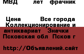 1.1) МВД - 200 лет ( фрачник) › Цена ­ 249 - Все города Коллекционирование и антиквариат » Значки   . Псковская обл.,Псков г.